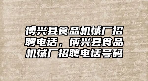 博興縣食品機械廠招聘電話，博興縣食品機械廠招聘電話號碼